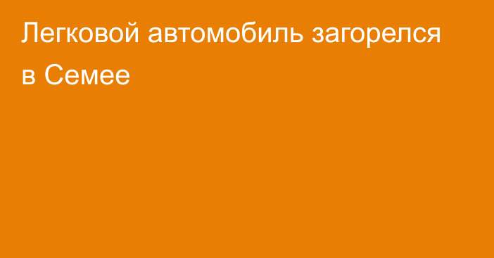 Легковой автомобиль загорелся в Семее