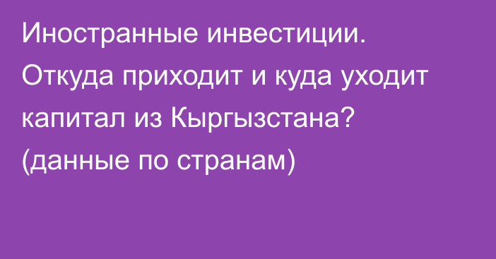 Иностранные инвестиции. Откуда приходит и куда уходит капитал из Кыргызстана? (данные по странам)