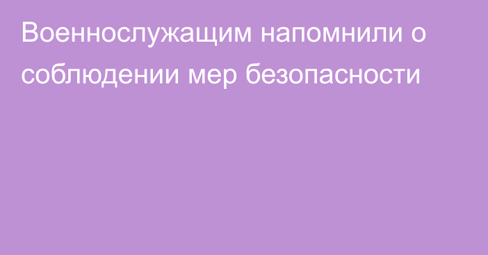 Военнослужащим напомнили о соблюдении мер безопасности