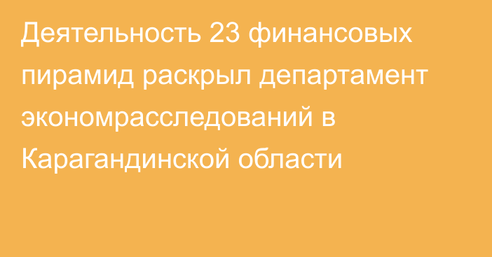 Деятельность 23 финансовых пирамид раскрыл департамент экономрасследований в Карагандинской области