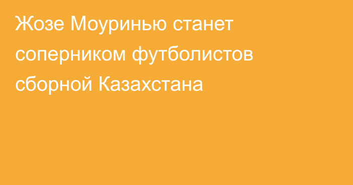 Жозе Моуринью станет соперником футболистов сборной Казахстана