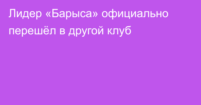 Лидер «Барыса» официально перешёл в другой клуб