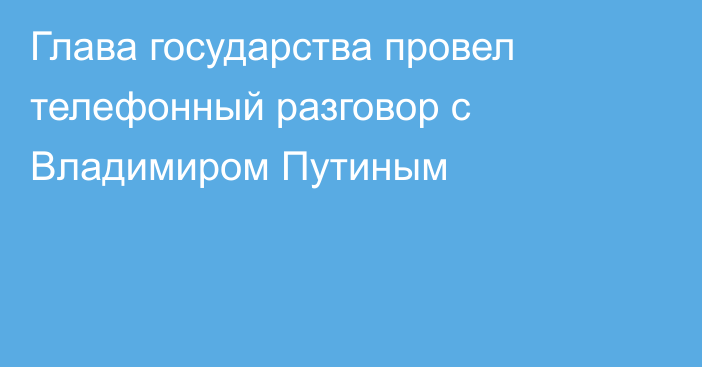 Глава государства провел телефонный разговор с Владимиром Путиным