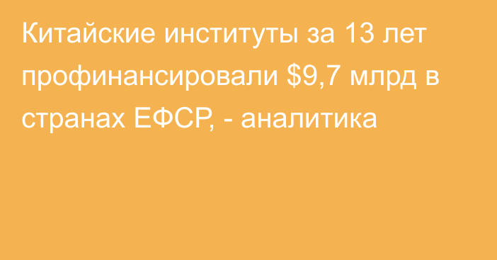 Китайские институты за 13 лет профинансировали $9,7 млрд в странах ЕФСР, - аналитика