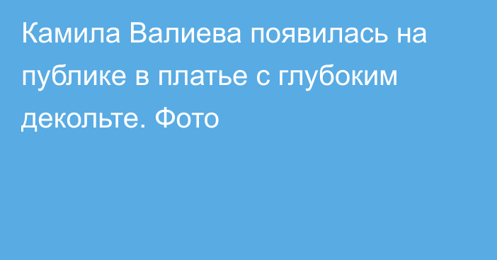 Камила Валиева появилась на публике в платье с глубоким декольте. Фото