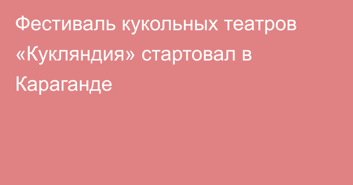 Фестиваль кукольных театров «Кукляндия» стартовал в Караганде