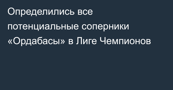 Определились все потенциальные соперники «Ордабасы» в Лиге Чемпионов