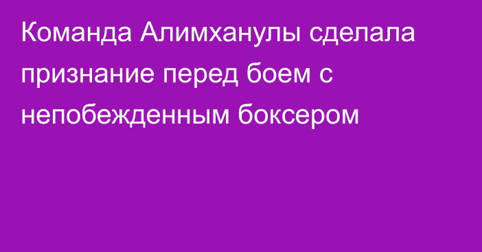 Команда Алимханулы сделала признание перед боем с непобежденным боксером