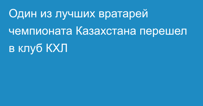 Один из лучших вратарей чемпионата Казахстана перешел в клуб КХЛ