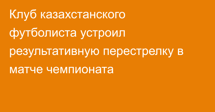 Клуб казахстанского футболиста устроил результативную перестрелку в матче чемпионата