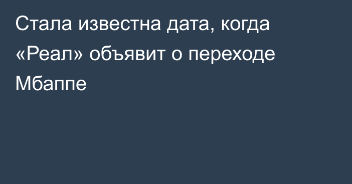 Стала известна дата, когда «Реал» объявит о переходе Мбаппе