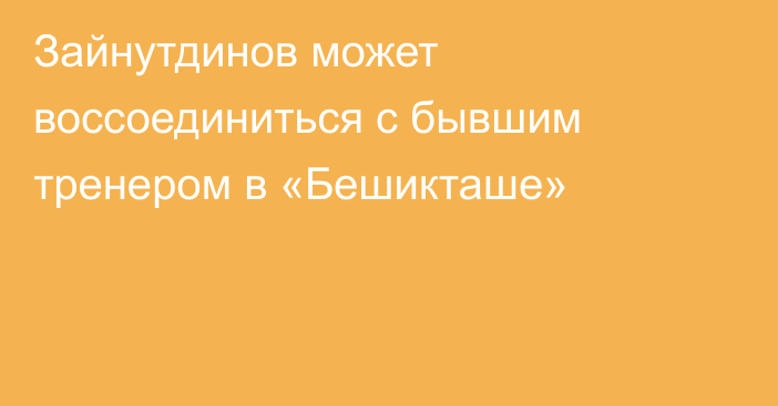 Зайнутдинов может воссоединиться с бывшим тренером в «Бешикташе»