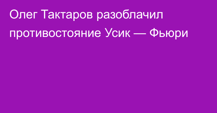 Олег Тактаров разоблачил противостояние Усик — Фьюри