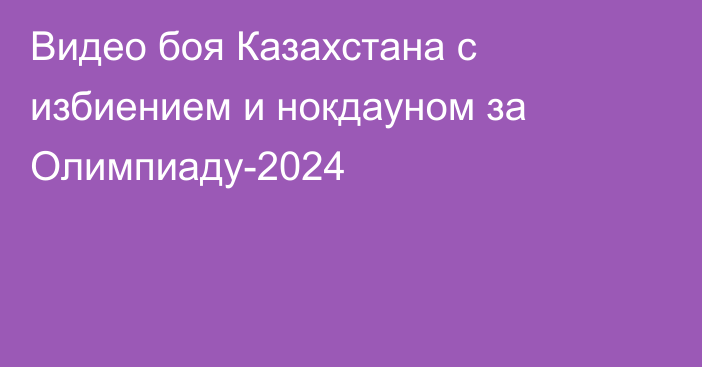 Видео боя Казахстана с избиением и нокдауном за Олимпиаду-2024