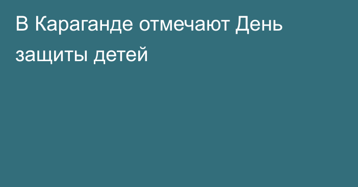 В Караганде отмечают День защиты детей