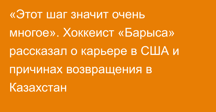 «Этот шаг значит очень многое». Хоккеист «Барыса» рассказал о карьере в США и причинах возвращения в Казахстан