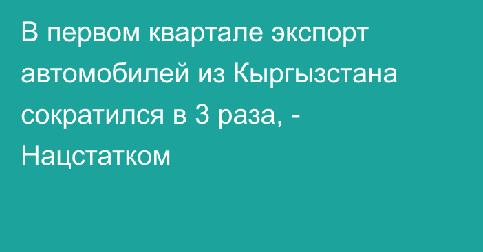 В первом квартале экспорт автомобилей из Кыргызстана сократился в 3 раза, - Нацстатком