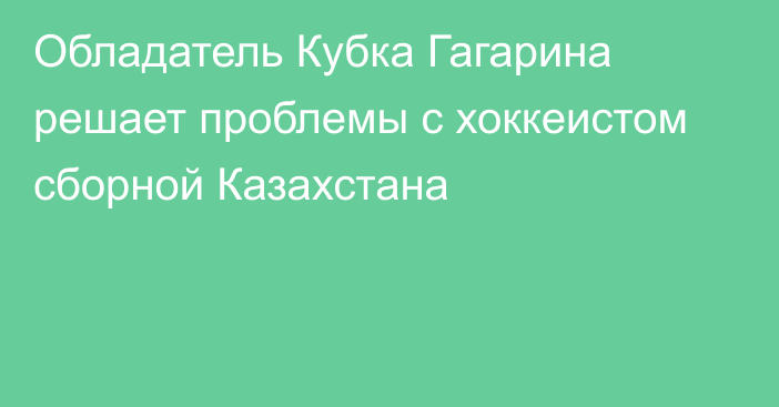 Обладатель Кубка Гагарина решает проблемы с хоккеистом сборной Казахстана