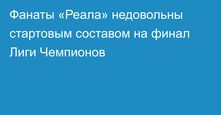 Фанаты «Реала» недовольны стартовым составом на финал Лиги Чемпионов