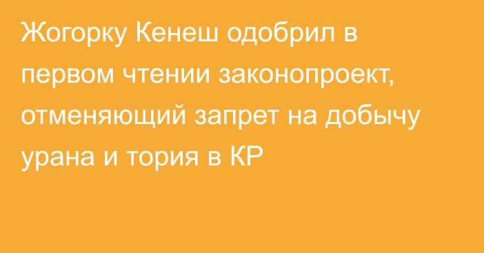 Жогорку Кенеш одобрил в первом чтении законопроект, отменяющий запрет на добычу урана и тория в КР