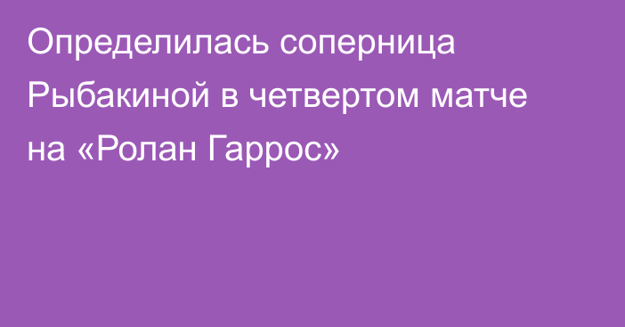 Определилась соперница Рыбакиной в четвертом матче на «Ролан Гаррос»