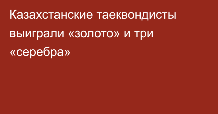 Казахстанские таеквондисты выиграли «золото» и три «серебра»