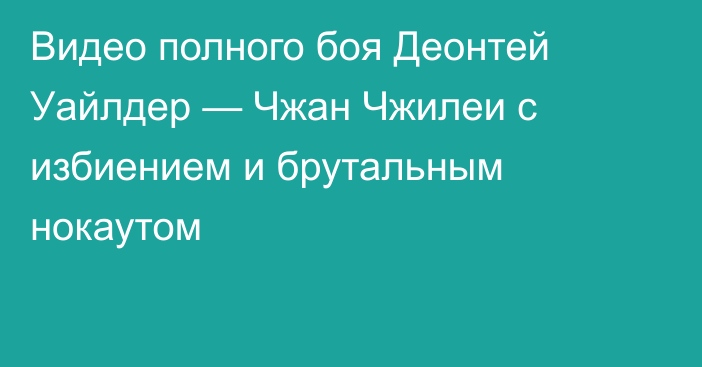 Видео полного боя Деонтей Уайлдер — Чжан Чжилеи с избиением и брутальным нокаутом