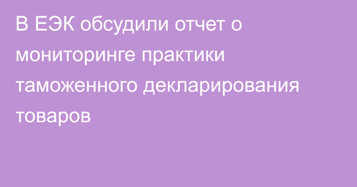 В ЕЭК обсудили отчет о мониторинге практики таможенного декларирования товаров