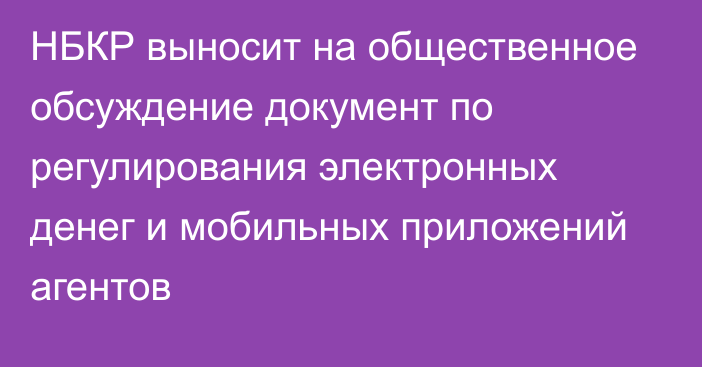 НБКР выносит на общественное обсуждение документ по регулирования электронных денег и мобильных приложений агентов