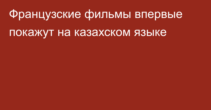 Французские фильмы впервые покажут на казахском языке