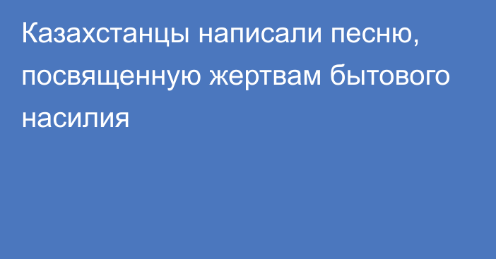 Казахстанцы написали песню, посвященную жертвам бытового насилия