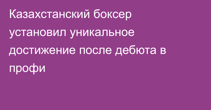 Казахстанский боксер установил уникальное достижение после дебюта в профи