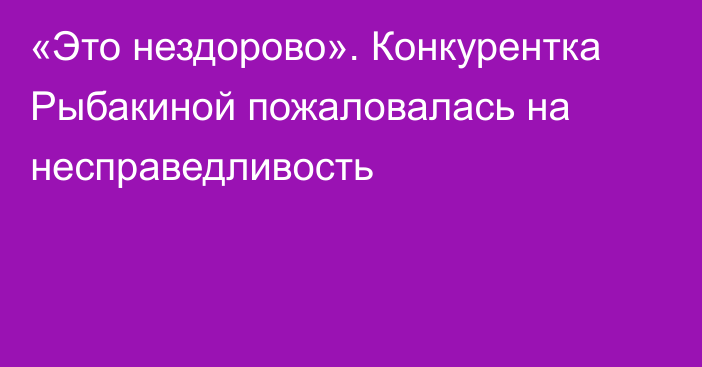 «Это нездорово». Конкурентка Рыбакиной пожаловалась на несправедливость