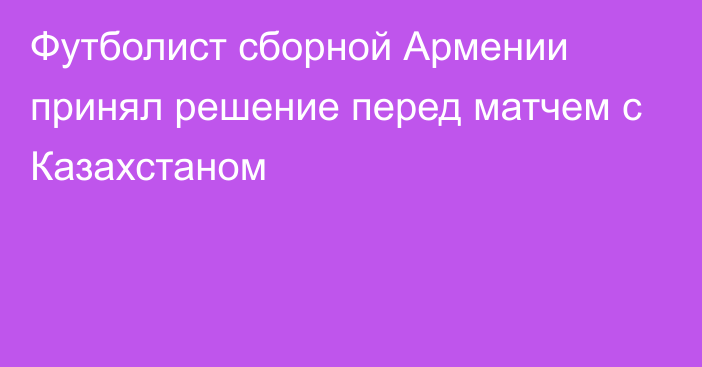 Футболист сборной Армении принял решение перед матчем с Казахстаном