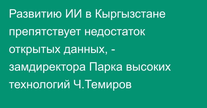 Развитию ИИ в Кыргызстане препятствует недостаток открытых данных, - замдиректора Парка высоких технологий Ч.Темиров