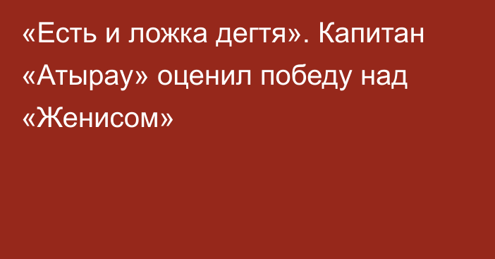 «Есть и ложка дегтя». Капитан «Атырау» оценил победу над «Женисом»