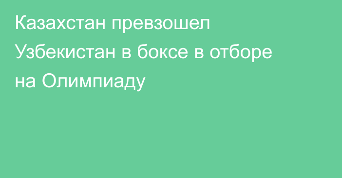 Казахстан превзошел Узбекистан в боксе в отборе на Олимпиаду