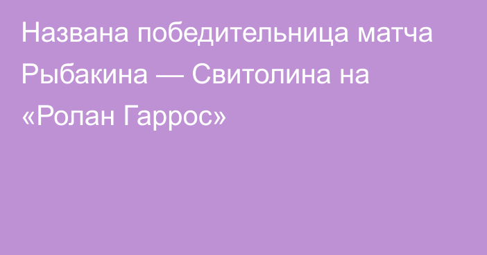 Названа победительница матча Рыбакина — Свитолина на «Ролан Гаррос»