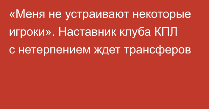 «Меня не устраивают некоторые игроки». Наставник клуба КПЛ с нетерпением ждет трансферов