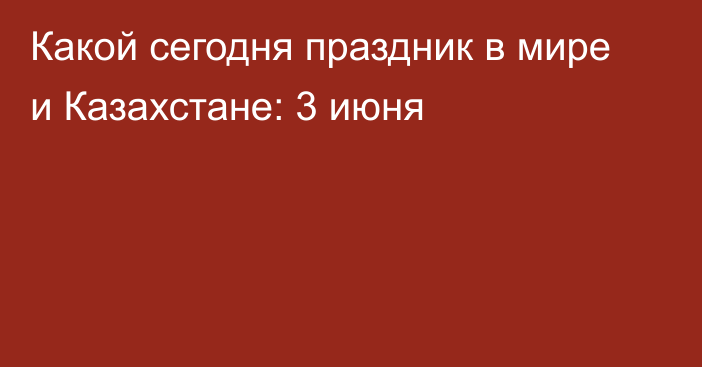 Какой сегодня праздник в мире и Казахстане: 3 июня