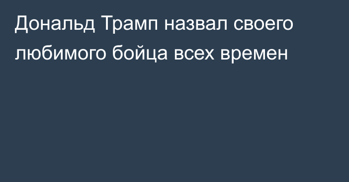 Дональд Трамп назвал своего любимого бойца всех времен