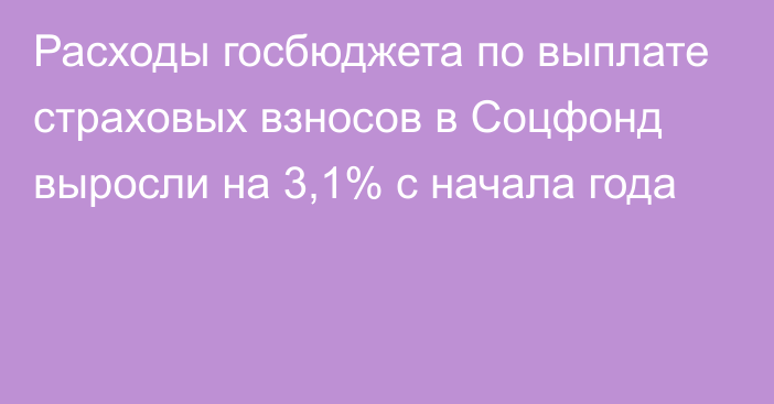 Расходы госбюджета по выплате страховых взносов в Соцфонд выросли на 3,1% с начала года