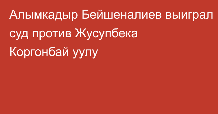 Алымкадыр Бейшеналиев выиграл суд против Жусупбека Коргонбай уулу