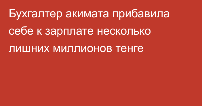 Бухгалтер акимата прибавила себе к зарплате несколько лишних миллионов тенге