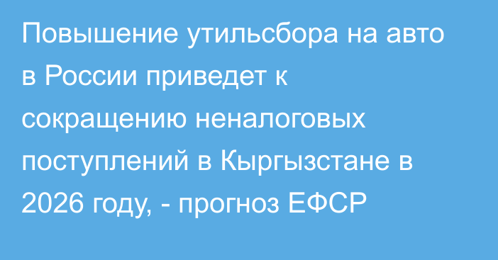 Повышение утильсбора на авто в России приведет к сокращению неналоговых поступлений в Кыргызстане в 2026 году, - прогноз ЕФСР 