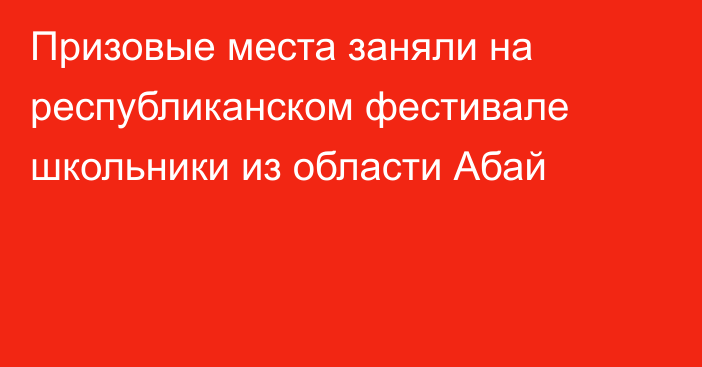 Призовые места заняли на республиканском фестивале школьники из области Абай