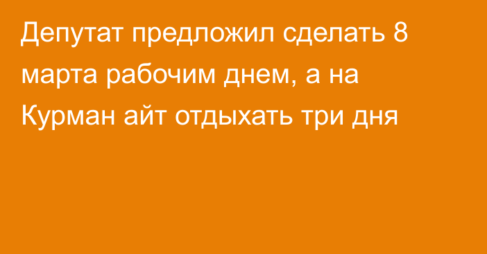 Депутат предложил сделать 8 марта рабочим днем, а на Курман айт отдыхать три дня