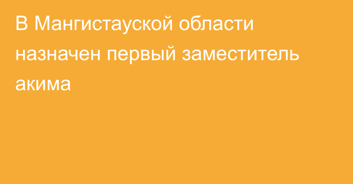 В Мангистауской области назначен первый заместитель акима