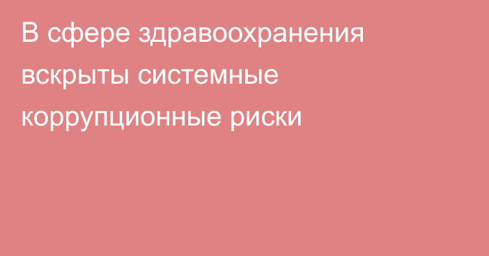 В сфере здравоохранения вскрыты системные коррупционные риски