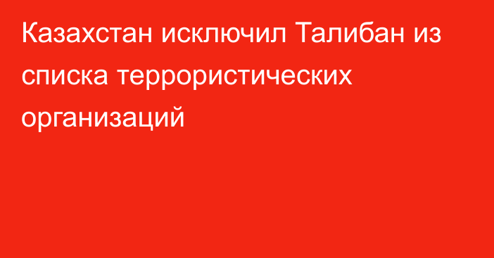 Казахстан исключил Талибан из списка террористических организаций